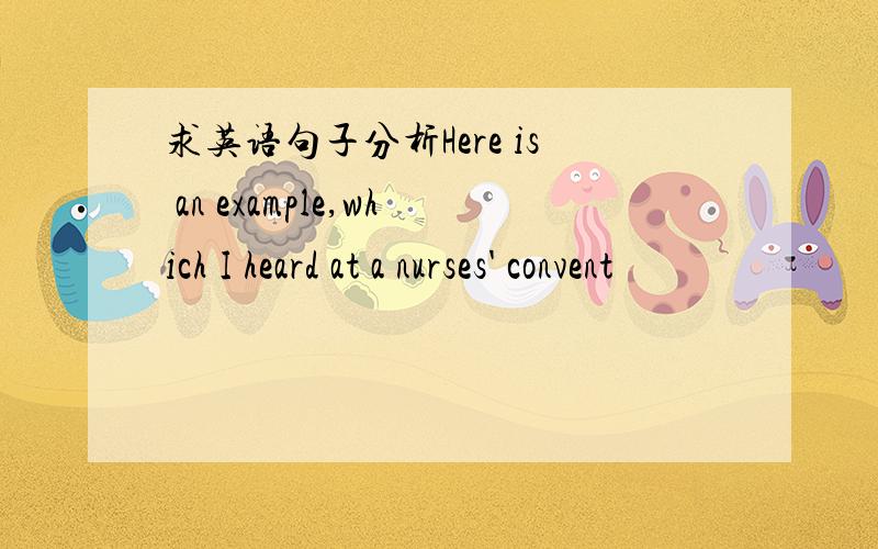 求英语句子分析Here is an example,which I heard at a nurses' convent