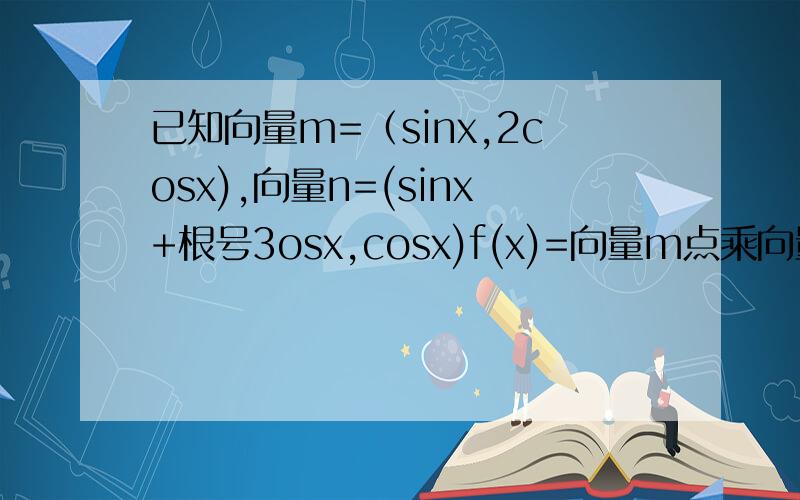 已知向量m=（sinx,2cosx),向量n=(sinx+根号3osx,cosx)f(x)=向量m点乘向量n