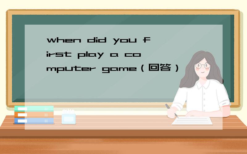 when did you first play a computer game（回答）