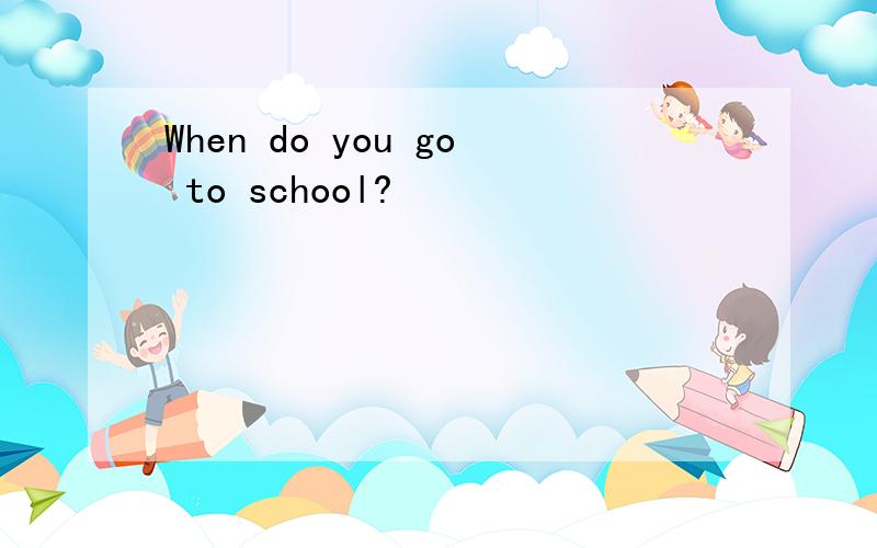 When do you go to school?