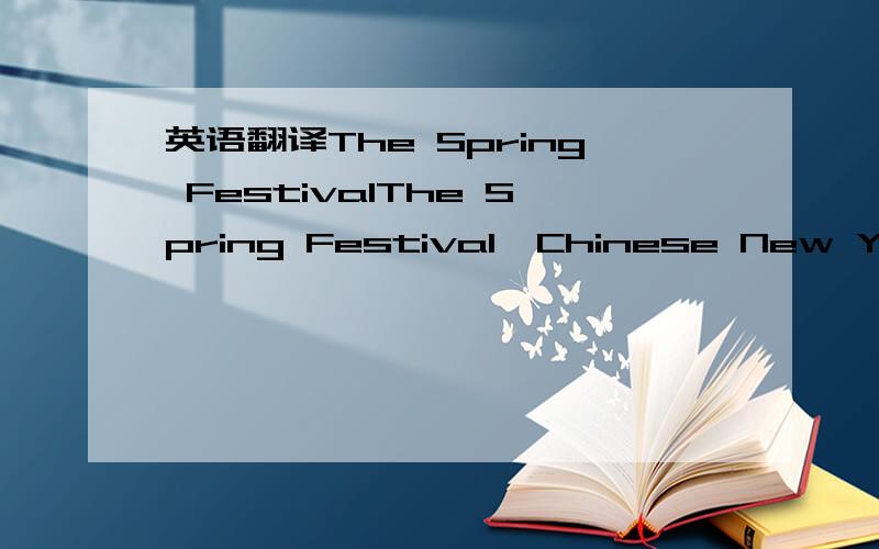英语翻译The Spring FestivalThe Spring Festival,Chinese New Year,