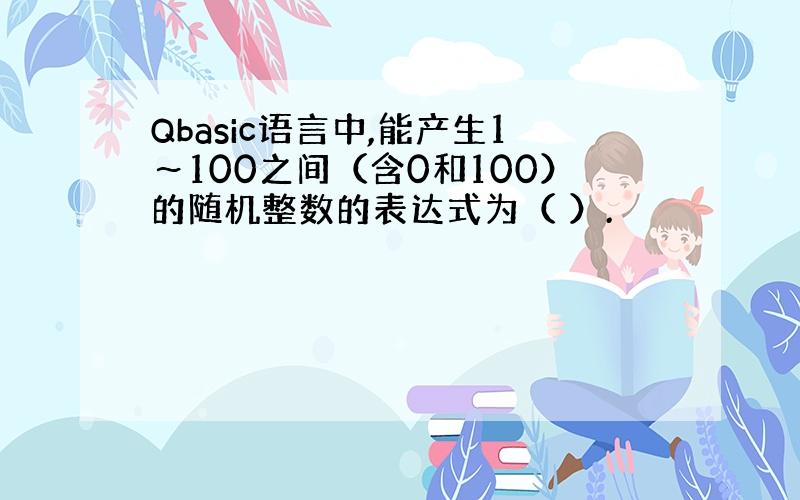 Qbasic语言中,能产生1～100之间（含0和100）的随机整数的表达式为（ ）.