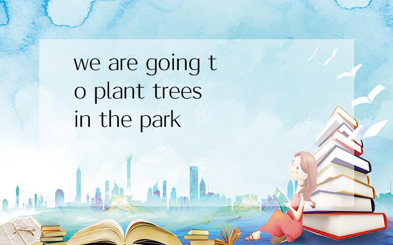 we are going to plant trees in the park