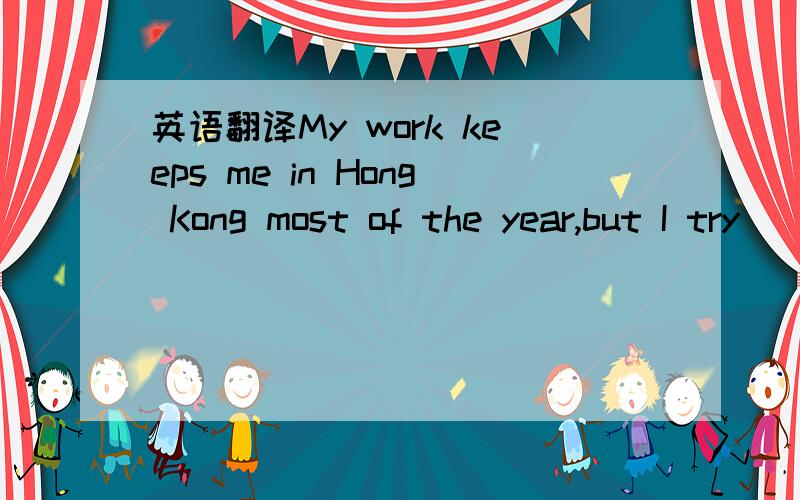 英语翻译My work keeps me in Hong Kong most of the year,but I try