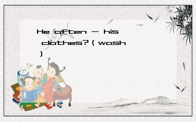 He often - his clothes?（wash）