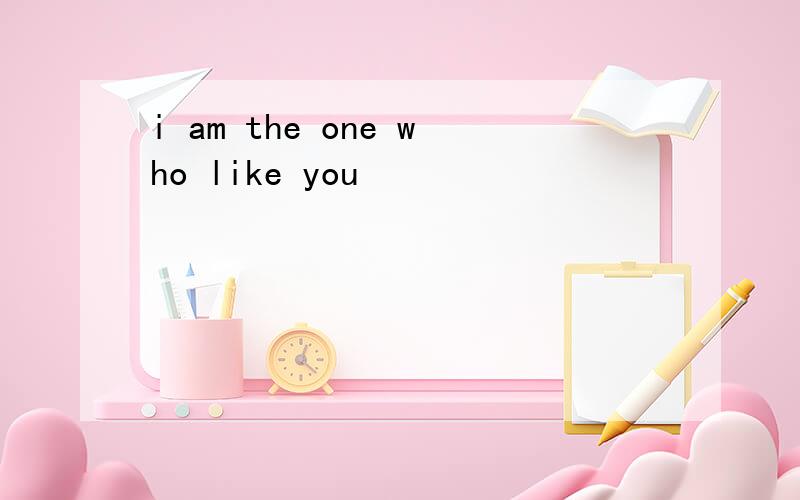 i am the one who like you