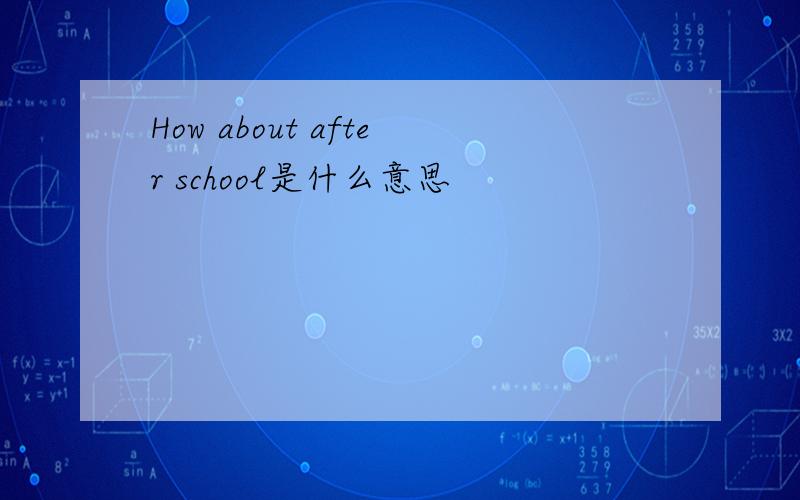 How about after school是什么意思