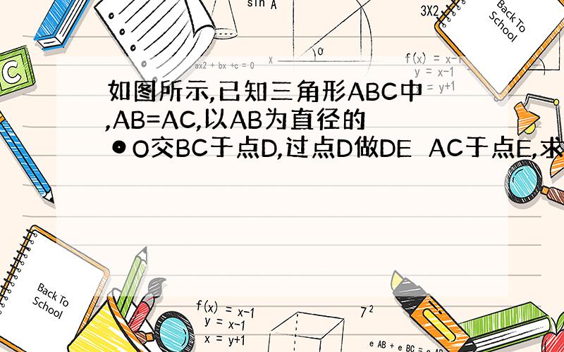 如图所示,已知三角形ABC中,AB=AC,以AB为直径的⊙O交BC于点D,过点D做DE⊥AC于点E,求证DE是⊙O的切线