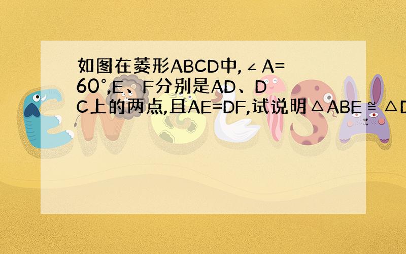 如图在菱形ABCD中,∠A=60°,E、F分别是AD、DC上的两点,且AE=DF,试说明△ABE≌△DBF