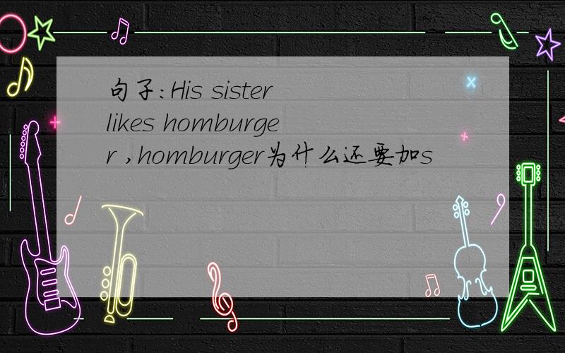 句子:His sister likes homburger ,homburger为什么还要加s