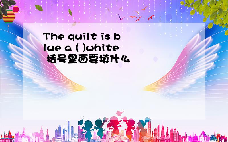 The quilt is blue a ( )white 括号里面要填什么