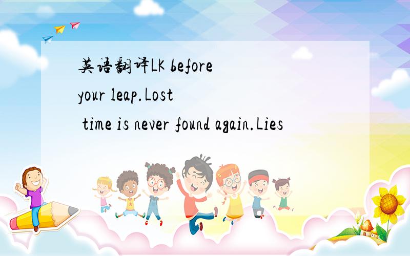 英语翻译LK before your leap.Lost time is never found again.Lies