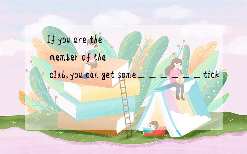 If you are the member of the club,you can get some______tick
