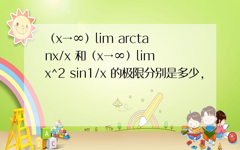 （x→∞）lim arctanx/x 和（x→∞）limx^2 sin1/x 的极限分别是多少,