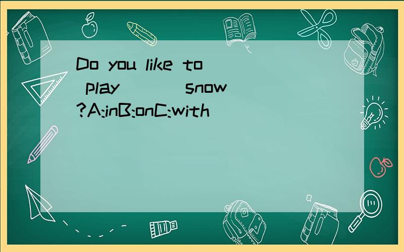 Do you like to play ( ) snow?A:inB:onC:with