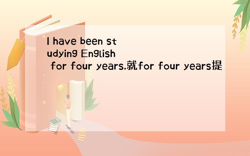 I have been studying English for four years.就for four years提