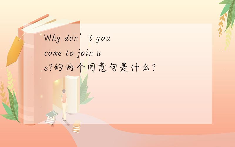Why don’t you come to join us?的两个同意句是什么?