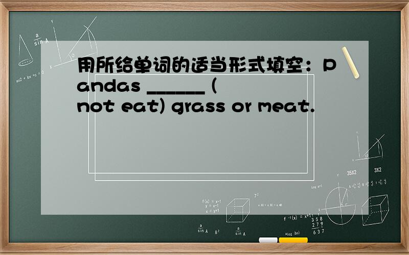 用所给单词的适当形式填空：Pandas ______ (not eat) grass or meat.