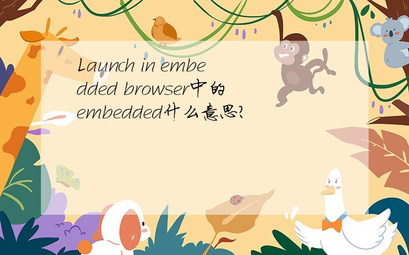 Launch in embedded browser中的embedded什么意思?