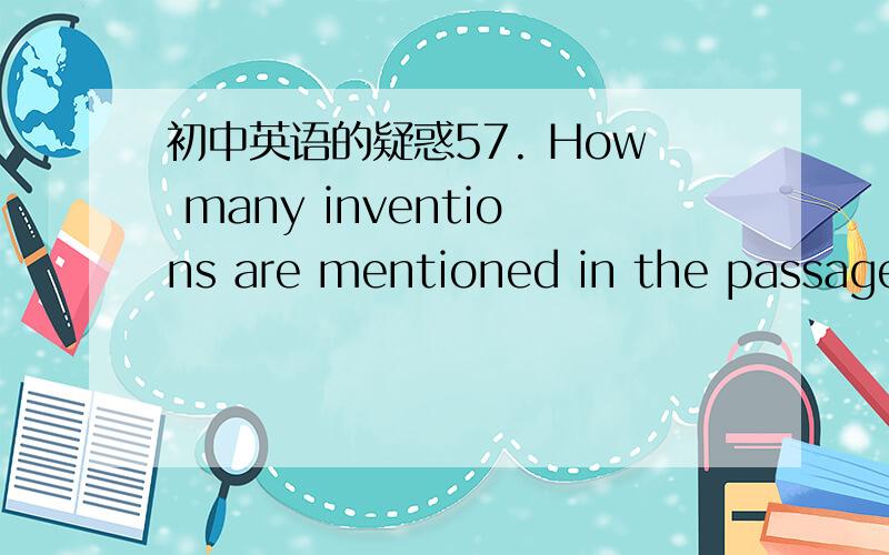 初中英语的疑惑57. How many inventions are mentioned in the passage?
