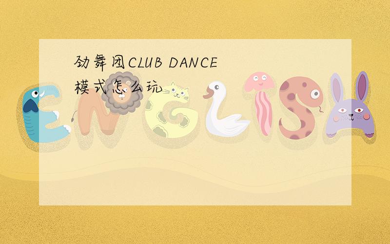 劲舞团CLUB DANCE 模式怎么玩