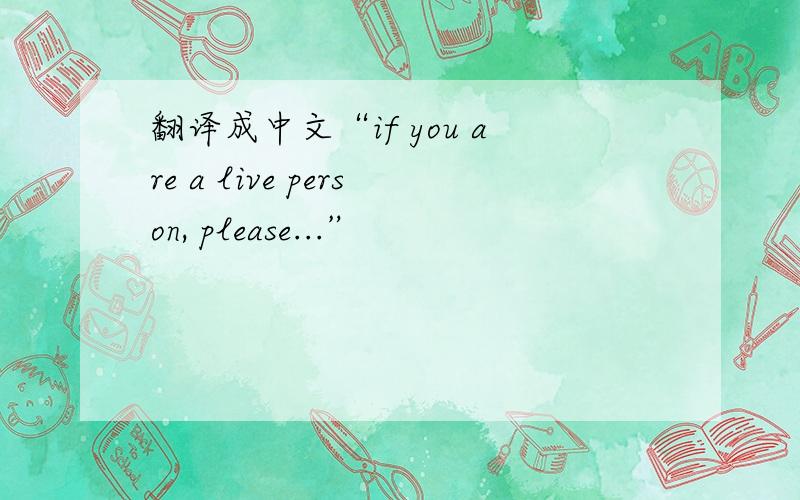 翻译成中文“if you are a live person, please...”
