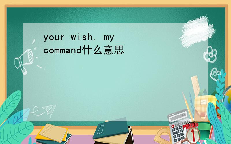 your wish, my command什么意思