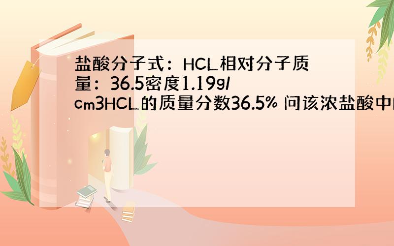 盐酸分子式：HCL相对分子质量：36.5密度1.19g/cm3HCL的质量分数36.5% 问该浓盐酸中HCL的物质的量浓