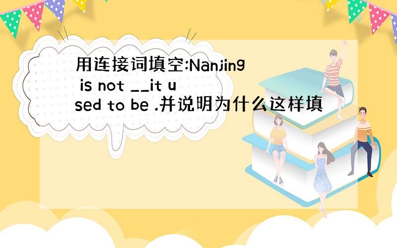 用连接词填空:Nanjing is not __it used to be .并说明为什么这样填