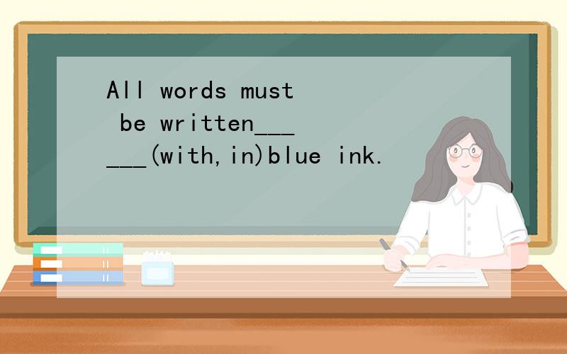 All words must be written______(with,in)blue ink.