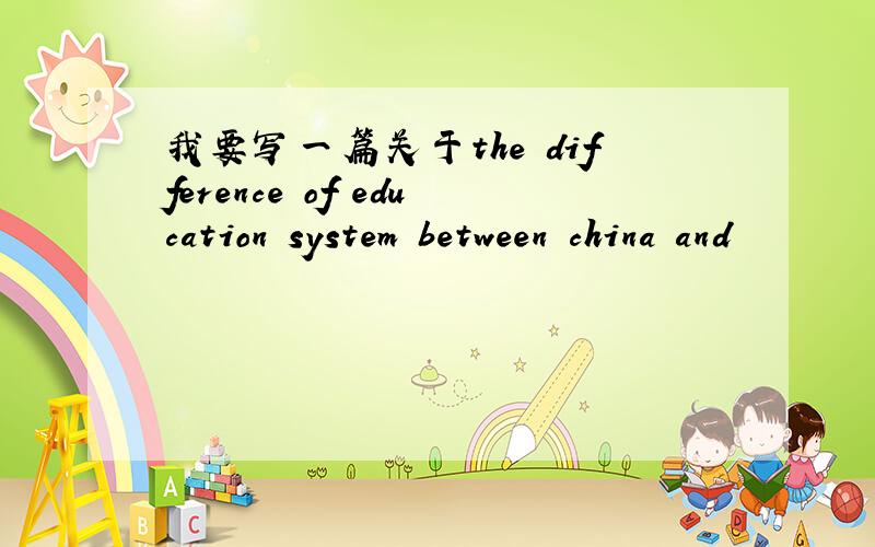 我要写一篇关于the difference of education system between china and