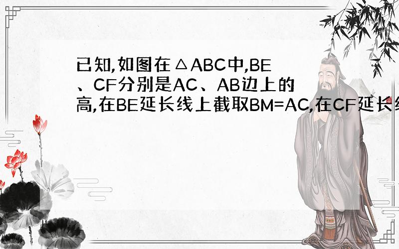 已知,如图在△ABC中,BE、CF分别是AC、AB边上的高,在BE延长线上截取BM=AC,在CF延长线上截取CN=AB