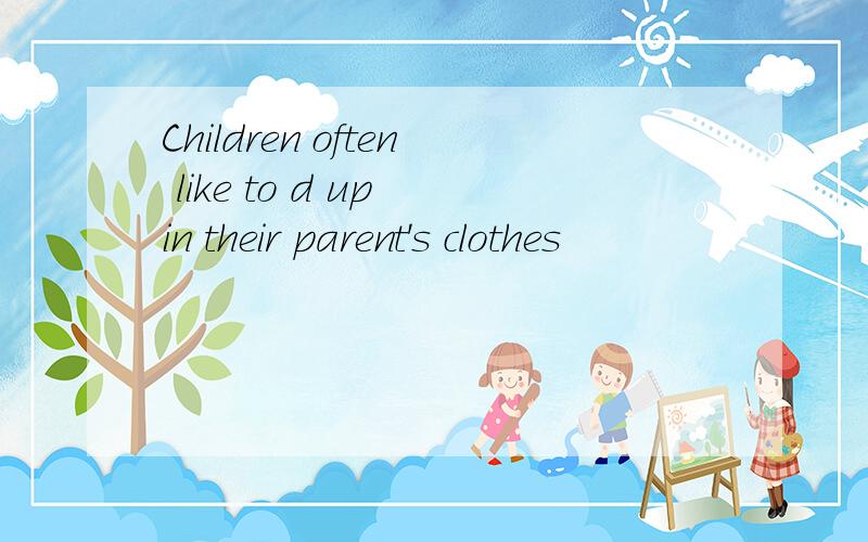 Children often like to d up in their parent's clothes