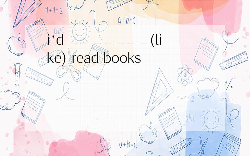 i'd _______(like) read books