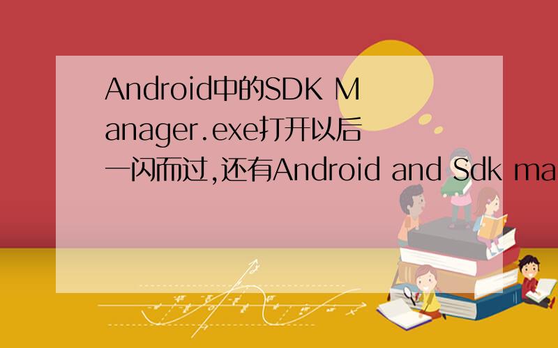 Android中的SDK Manager.exe打开以后一闪而过,还有Android and Sdk manager打开