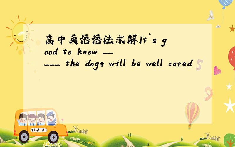 高中英语语法求解It’s good to know _____ the dogs will be well cared