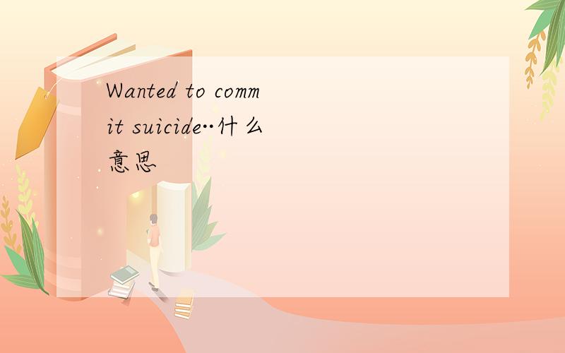 Wanted to commit suicide··什么意思