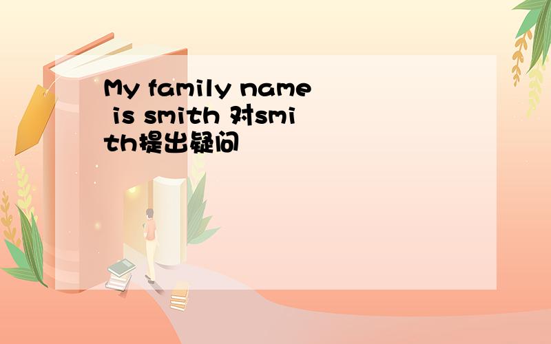 My family name is smith 对smith提出疑问