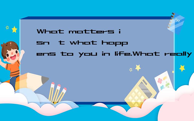 What matters isn't what happens to you in life.What really m