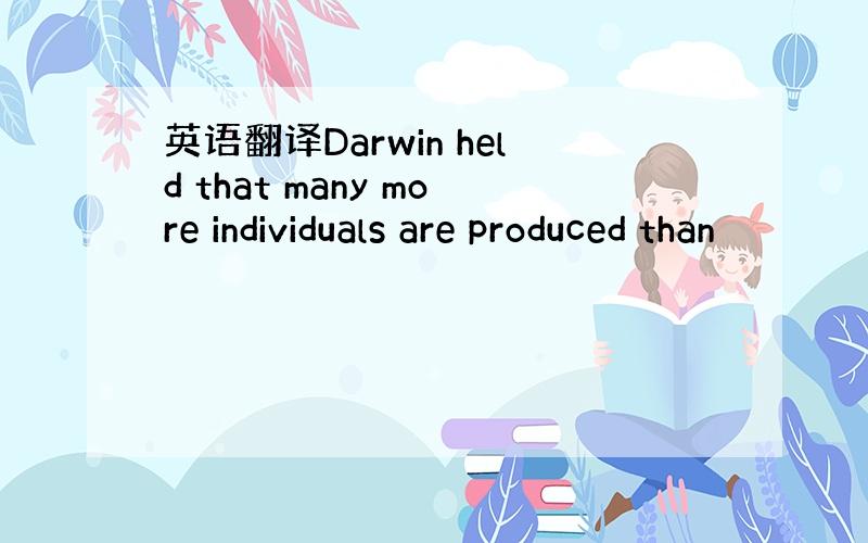 英语翻译Darwin held that many more individuals are produced than