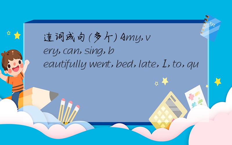 连词成句（多个） Amy,very,can,sing,beautifully went,bed,late,I,to,qu