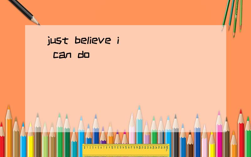 just believe i can do