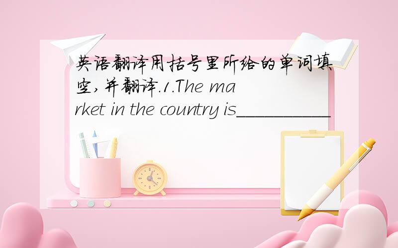 英语翻译用括号里所给的单词填空,并翻译.1.The market in the country is__________