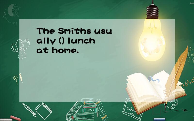 The Smiths usually () lunch at home.