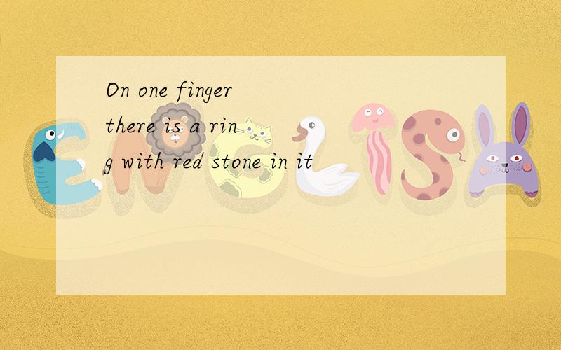 On one finger there is a ring with red stone in it