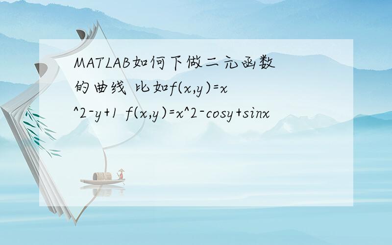 MATLAB如何下做二元函数的曲线 比如f(x,y)=x^2-y+1 f(x,y)=x^2-cosy+sinx