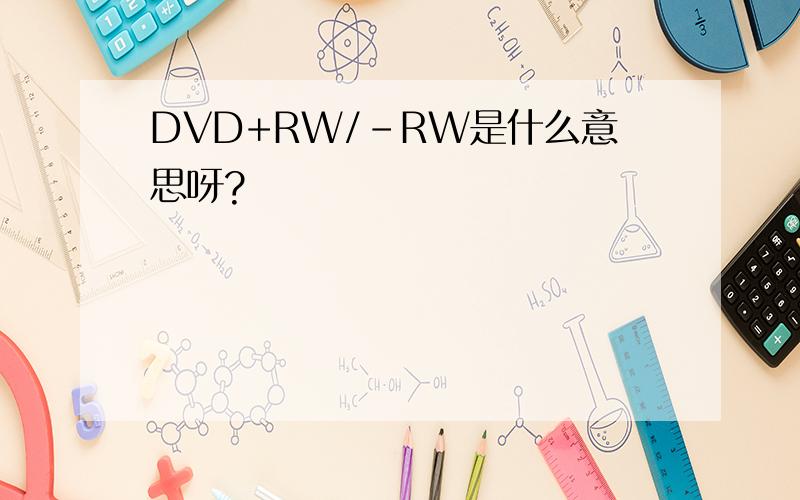 DVD+RW/-RW是什么意思呀?