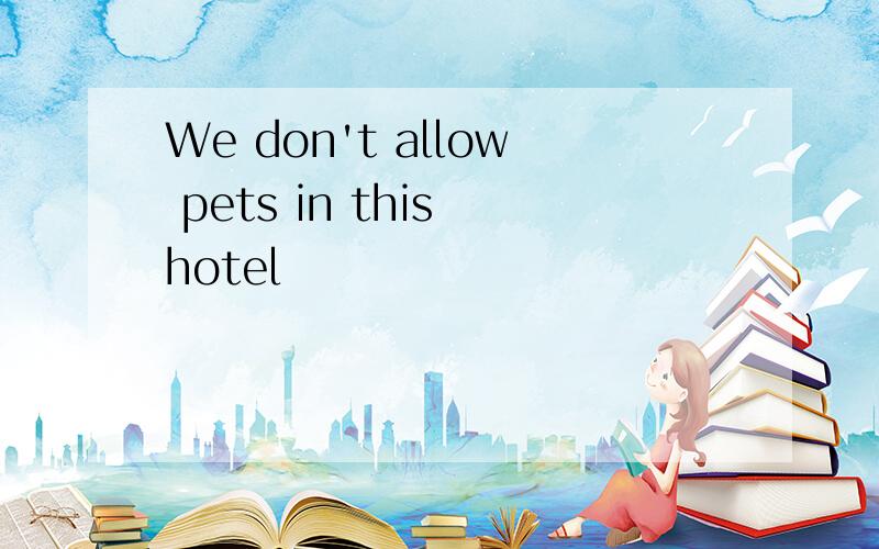 We don't allow pets in this hotel