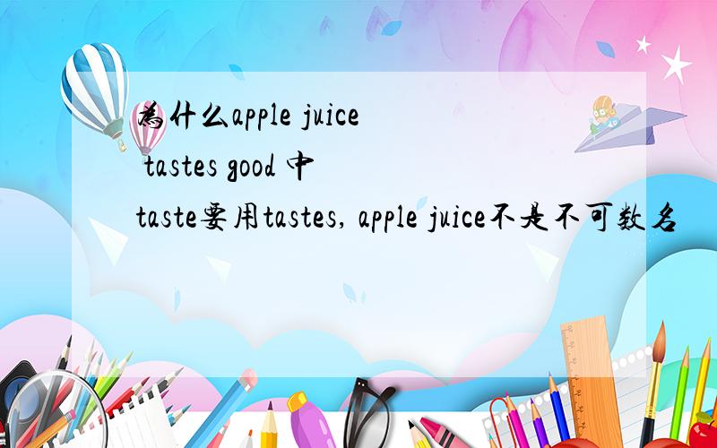 为什么apple juice tastes good 中taste要用tastes, apple juice不是不可数名