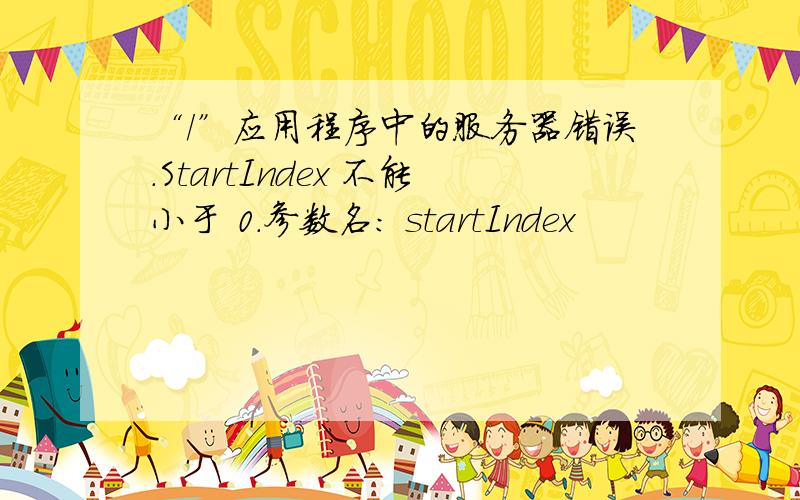 “/”应用程序中的服务器错误.StartIndex 不能小于 0.参数名: startIndex